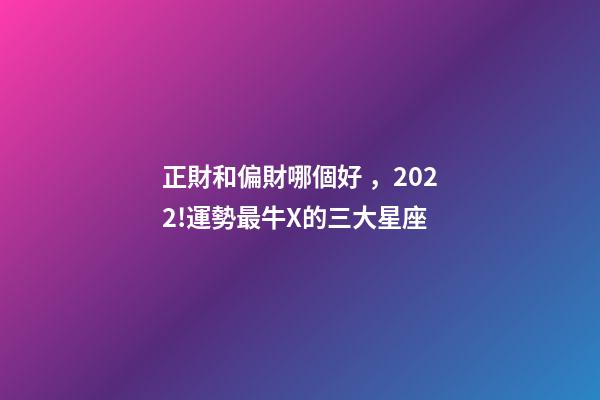 正財和偏財哪個好，2022!運勢最牛X的三大星座-第1張-觀點-玄機派